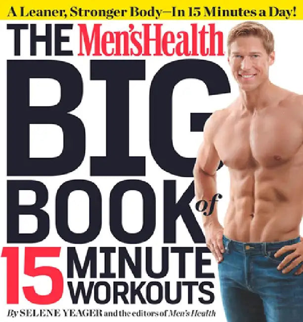 The Men's Health Big Book of 15-Minute Workouts: A Leaner, Stronger Body--In 15 Minutes a Day! by Selene Yeager