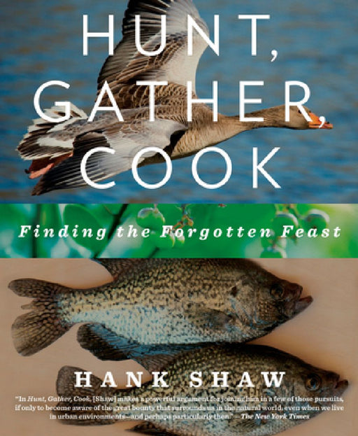 Hunt, Gather, Cook: Finding the Forgotten Feast: A Cookbook by Hank Shaw