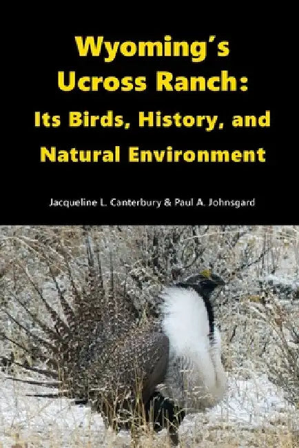 Wyoming's Ucross Ranch: Its Birds, History, and Natural Environment by Paul Johnsgard