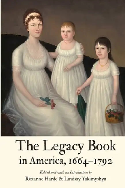 The Legacy Book in America, 1664 - 1792 by Roxanne Harde, Lindsay Yakimyshyn