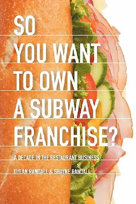 So You Want to Own a Subway Franchise?: A Decade in the Restaurant Business by Dylan Randall