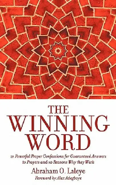 The Winning Word: 21 Powerful Prayer Confessions for Guaranteed Answers to Prayers and 10 Reasons Why They Work by Abraham Laleye