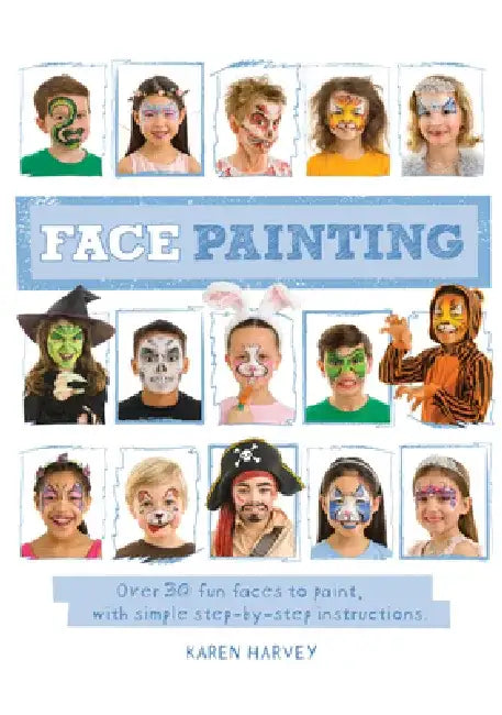Face Painting: Over 30 Faces to Paint, with Simple Step-By-Step Instructions by Karen Harvey