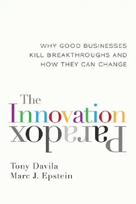 The Innovation Paradox: Why Good Businesses Kill Breakthroughs and How They Can Change by Tony Davila
