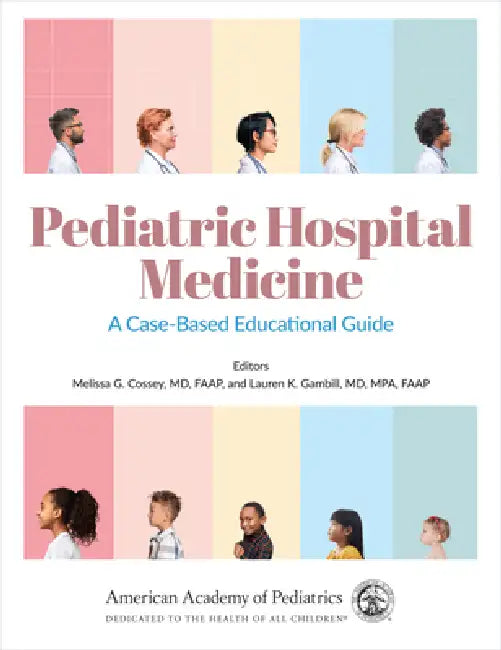 Pediatric Hospital Medicine: A Case-Based Educational Guide Volume 1 by Melissa G. Cossey, Lauren K. Gambill