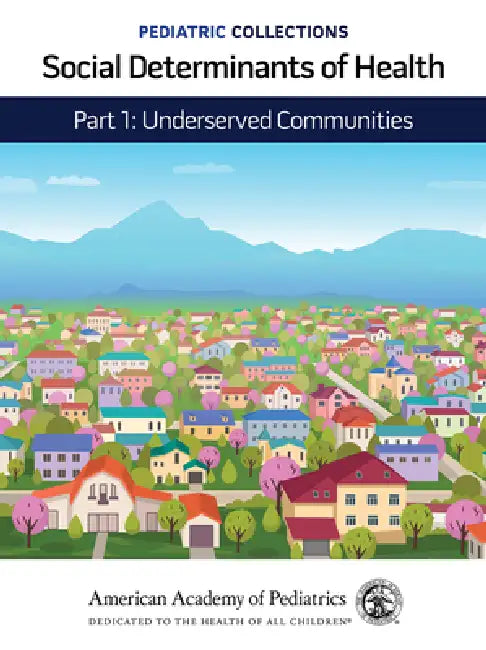 Pediatric Collections: Social Determinants of Health: Part 1: Underserved Communities by American Academy of Pediatrics (Aap)