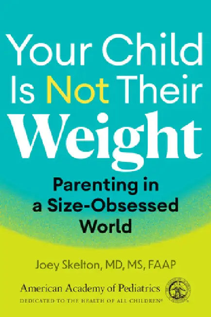 Your Child Is Not Their Weight: Parenting in a Size-Obsessed World by Joey Skelton MD MS