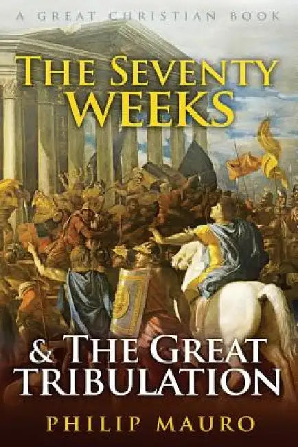 The Seventy Weeks and The Great Tribulation by Michael Rotolo