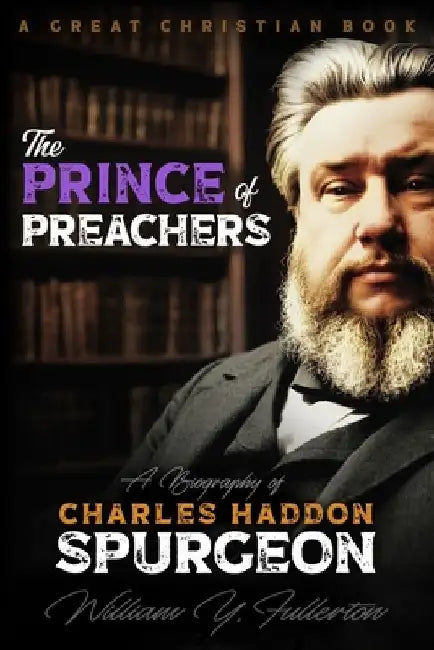 The Prince of Preachers: A Biography of Charles Haddon Spurgeon by Michael Rotolo