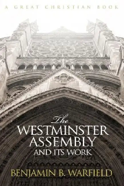The Westminster Assembly and Its Work by B. B. Warfield