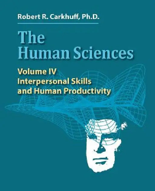 The Human Sciences Volume IV: Interpersonal Skills and Human Productivity by Robert R. Carkhuff Ph. D.
