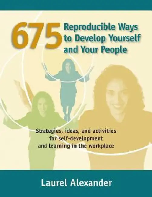 675 Reproducible Ways To Develop Yourself And Your People: Strategies, ideas, and activities for self-development and learning in the workplace by Laurel Alexander