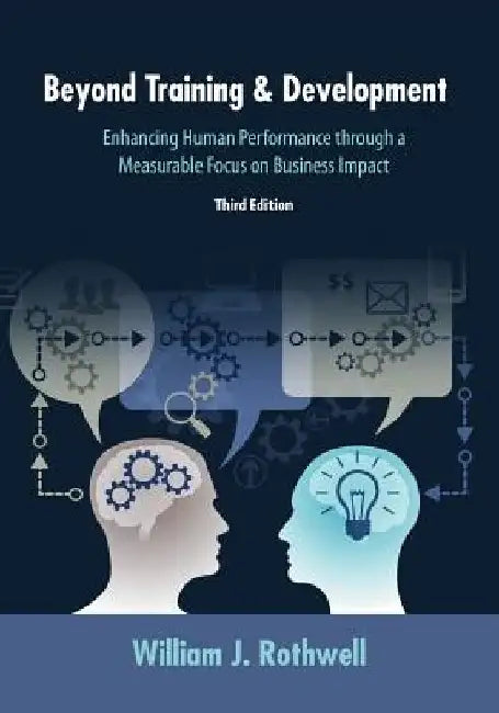 Beyond Training and Development, 3rd Edition: Enhancing Human Performance through a Measurable Focus on Business Impact by William J. Rothwell
