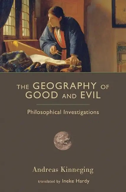 The Geography of Good and Evil: Philosophical Investigations by Andreas Kinneging