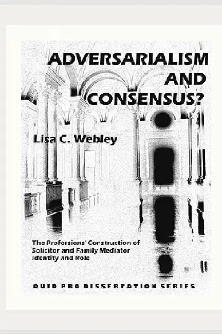Adversarialism and Consensus?: The Professions' Construction of Solicitor and Family Mediator Identity and Role by Lisa C. Webley