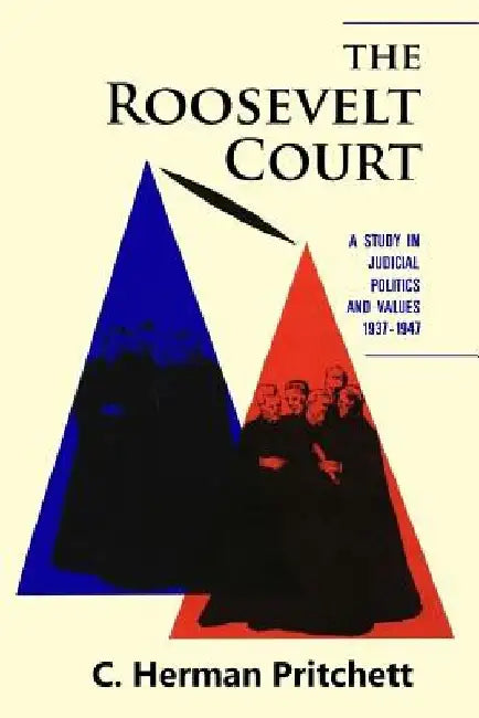 The Roosevelt Court: A Study in Judicial Politics and Values, 1937-1947 by C. Herman Pritchett