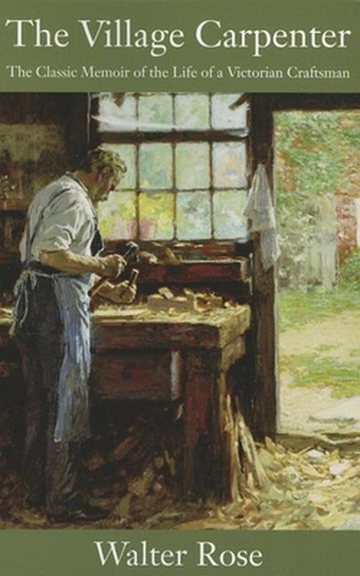The Village Carpenter: The Classic Memoir of the Life of a Victorian Craftsman by Walter Rose