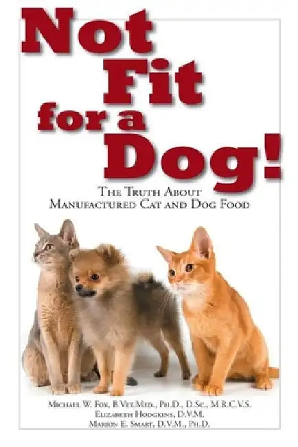 Not Fit for a Dog!: The Truth about Manufactured Dog and Cat Food by Michael W. Fox