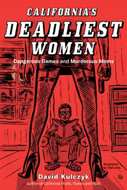 California's Deadliest Women: Dangerous Dames and Murderous Moms by David Kulczyk