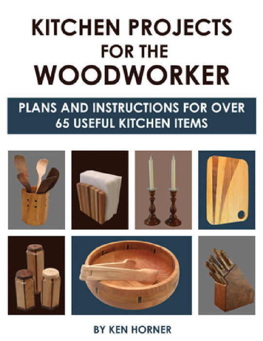Kitchen Projects for the Woodworker: Plans and Instructions for Over 65 Useful Kitchen Items by Ken Horner