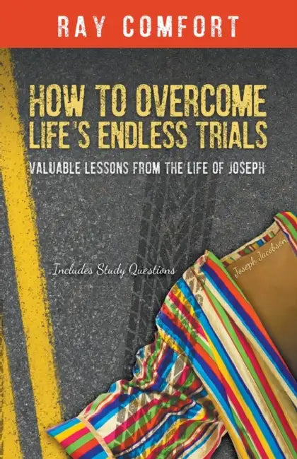 How to Overcome Life's Endless Trials: Valuable Lessons from the Life of Joseph by Ray Comfort