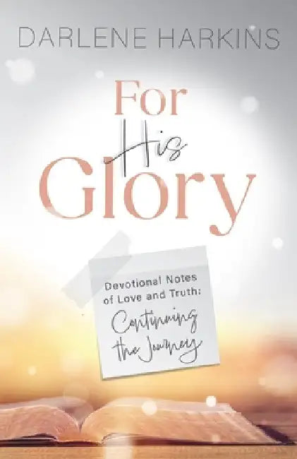 For His Glory: Devotional Notes of Love and Truth: Continuing the Journey by Darlene Harkins