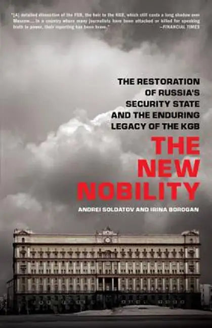 The New Nobility: The Restoration of Russia's Security State and the Enduring Legacy of the KGB by Andrei Soldatov