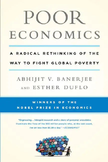 Poor Economics: A Radical Rethinking of the Way to Fight Global Poverty by Abhijit Banerjee