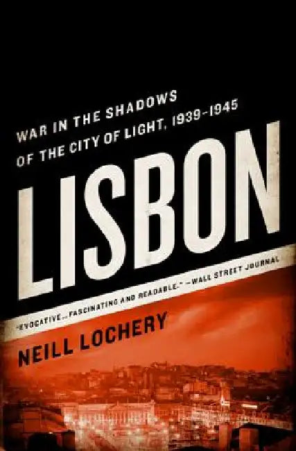 Lisbon: War in the Shadows of the City of Light, 1939-1945 by Neill Lochery
