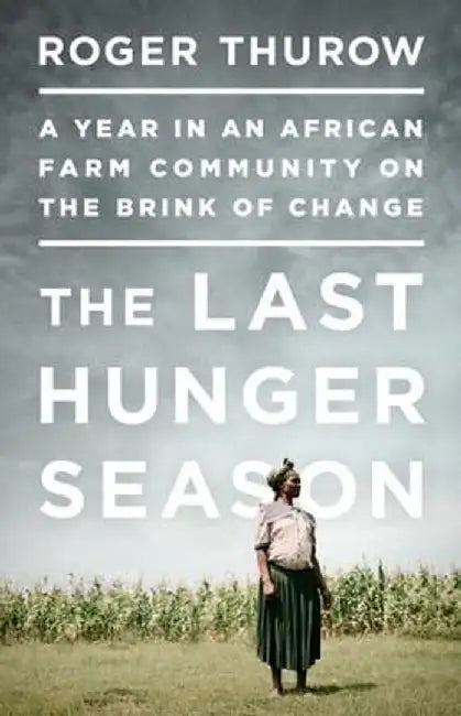 The Last Hunger Season: A Year in an African Farm Community on the Brink of Change by Roger Thurow