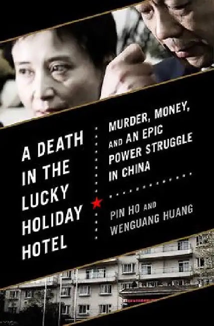 A Death in the Lucky Holiday Hotel: Murder, Money, and an Epic Power Struggle in China by Pin Ho
