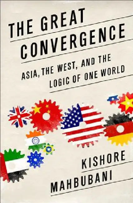 Great Convergence: Asia, the West, and the Logic of One World by Kishore Mahbubani