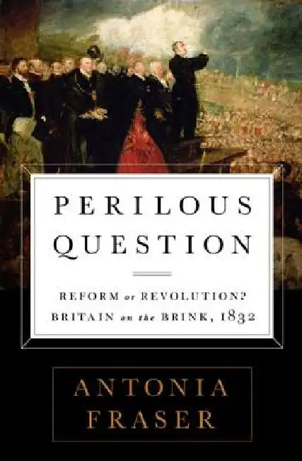 Perilous Question: Reform or Revolution? Britain on the Brink, 1832 by Antonia Fraser