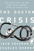 The Doctor Crisis: How Physicians Can, and Must, Lead the Way to Better Health Care by Jack Cochran