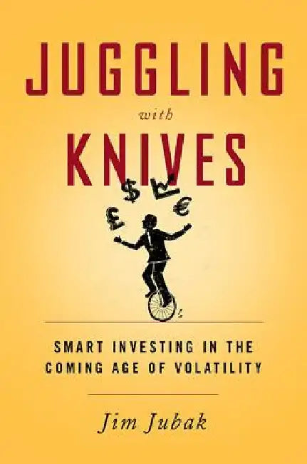 Juggling with Knives: Smart Investing in the Coming Age of Volatility by Jim Jubak