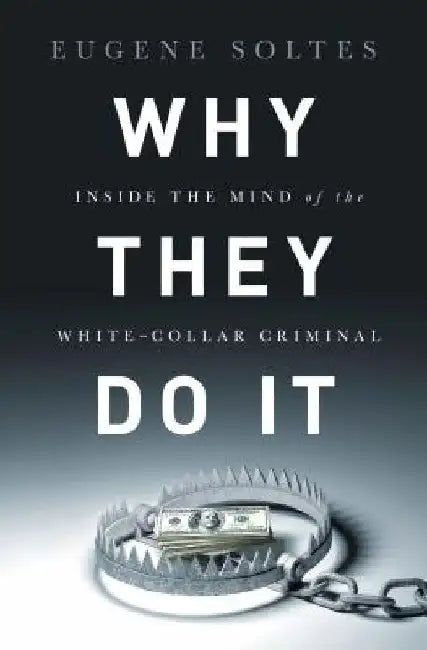 Why They Do It: Inside the Mind of the White-Collar Criminal by Eugene Soltes