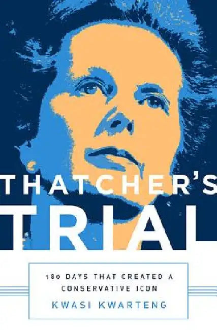 Thatcher's Trial: 180 Days That Created a Conservative Icon by Kwasi Kwarteng
