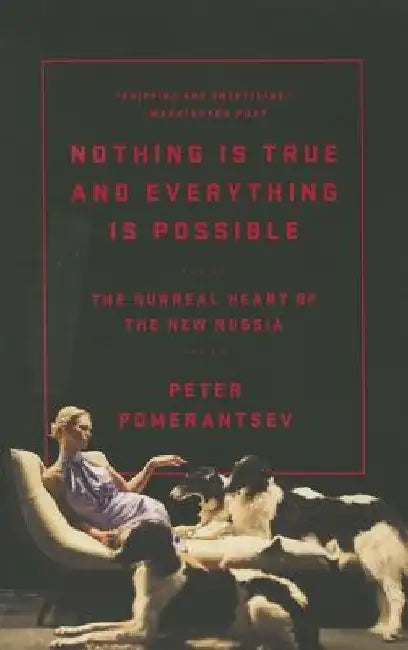 Nothing Is True and Everything Is Possible: The Surreal Heart of the New Russia by Peter Pomerantsev