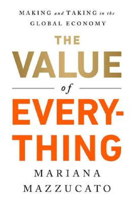 The Value of Everything: Who Makes and Who Takes from the Real Economy