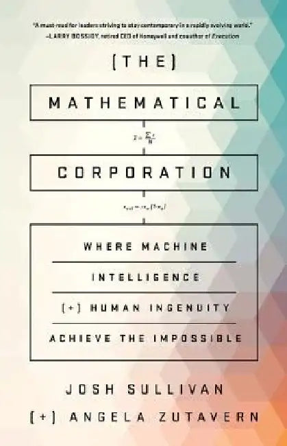 The Mathematical Corporation: Where Machine Intelligence and Human Ingenuity Achieve the Impossible by Josh Sullivan