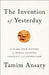 The Invention of Yesterday: A 50,000-Year History of Human Culture, Conflict, and Connection by Tamim Ansary