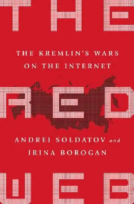 The Red Web: The Kremlin's Wars on the Internet by Andrei Soldatov