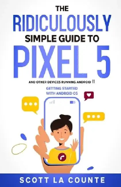 The Ridiculously Simple Guide to Pixel 5 (and Other Devices Running Android 11): Getting Started With Android OS by Scott La Counte