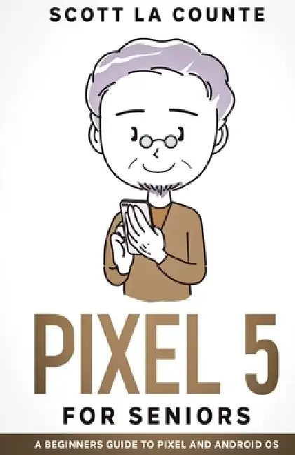 Pixel 5 For Seniors: A Beginners Guide to the Pixel and Android OS by Scott La Counte