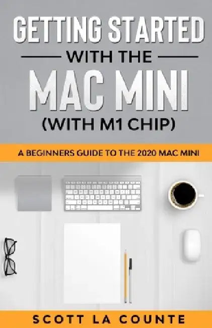 Getting Started With the Mac Mini (With M1 Chip): A Beginners Guide To the 2020 Mac Mini by Scott La Counte