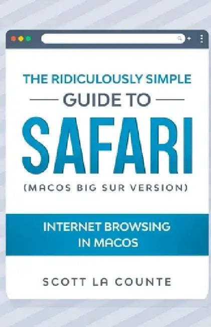 The Ridiculously Simple Guide To Safari: Internet Browsing In MacOS (MacOS Big Sur Version) by Scott La Counte