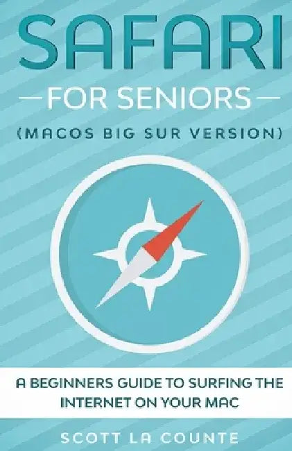 Safari For Seniors: A Beginners Guide to Surfing the Internet On Your Mac (Mac Big Sur Version) by Scott La Counte