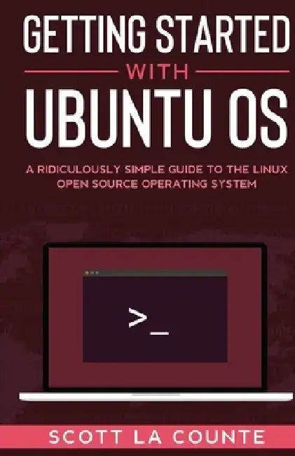 Getting Started With Ubuntu OS: A Ridiculously Simple Guide to the Linux Open Source Operating System by Scott La Counte