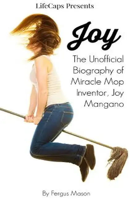 Joy: The Unofficial Biography of Miracle Mop Inventor, Joy Mangano by Fergus Mason