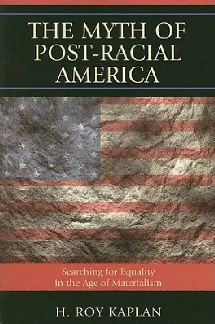 Myth of Post-Racial America: Searching for Equality in the Age of Materialism by H. Roy Kaplan